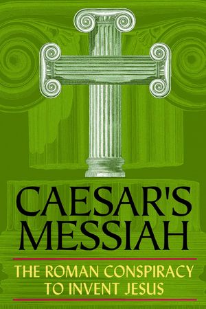 Caesar's Messiah: The Roman Conspiracy to Invent Jesus's poster