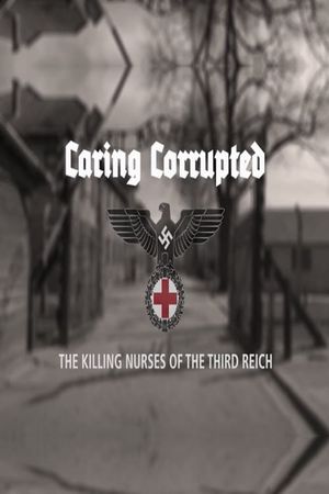 Caring Corrupted: The Killing Nurses of the Third Reich's poster