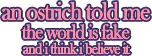 An Ostrich Told Me the World Is Fake and I Think I Believe It's poster