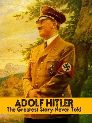 Adolf Hitler: The Greatest Story Never Told's poster