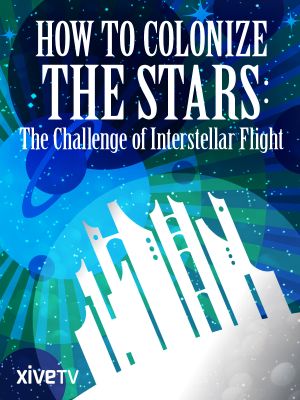 How to Colonize the Stars: The Challenge of Interstellar Flight's poster