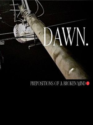 Dawn. (Prepositions of a Broken Mind)'s poster