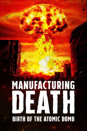 Manufacturing Death: Birth of the Atom Bomb's poster