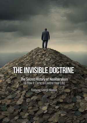 The Invisible Doctrine: The Secret History of Neoliberalism (& how it came to control your life)'s poster