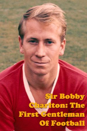 Sir Bobby Charlton: The First Gentleman Of Football's poster