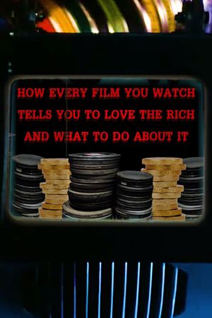 How Every Film You Watch Tells You To Love The Rich and What To Do About It's poster