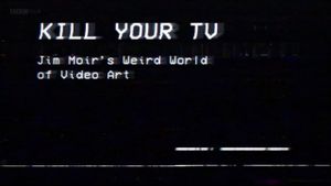 Kill Your TV: Jim Moir’s Weird World of Video Art's poster