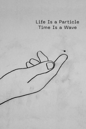 Life Is a Particle Time Is a Wave's poster