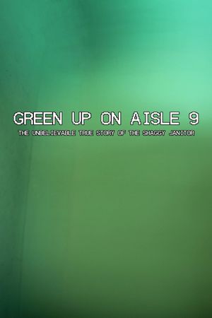 Green Up on Aisle 9: The Unbelievable True Story of the Shaggy Janitor's poster