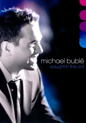 Michael Bublé: Caught In The Act's poster