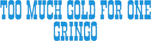 Too Much Gold for One Gringo's poster