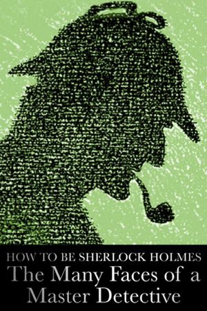 How to Be Sherlock Holmes The Many Faces of a Master Detective's poster
