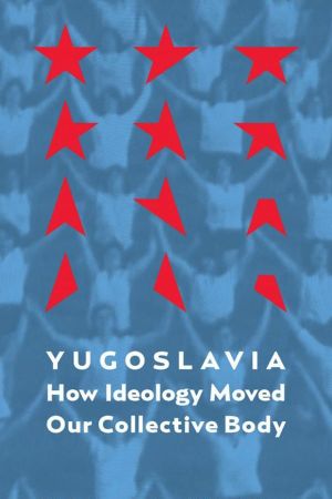 Yugoslavia: How Ideology Moved Our Collective Body's poster