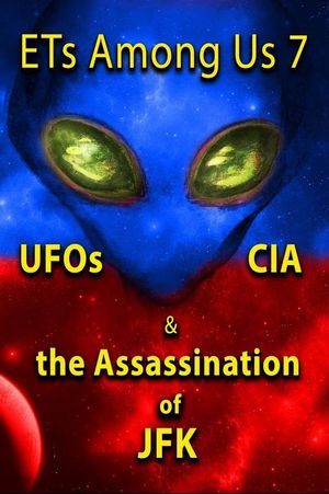 ETs Among Us 7: UFOs, CIA & the Assassination of JFK's poster