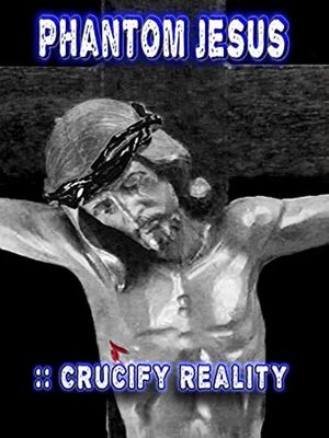 Phantom Jesus:: Crucify Reality's poster