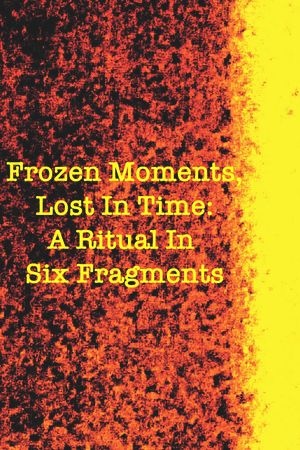 Frozen Moments, Lost in Time: A Ritual in Six Fragments's poster