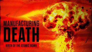 Manufacturing Death: Birth of the Atom Bomb's poster