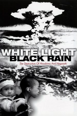 White Light/Black Rain: The Destruction of Hiroshima and Nagasaki's poster