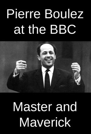 Pierre Boulez at the BBC: Master and Maverick's poster