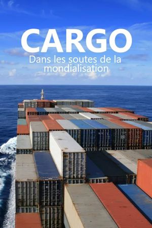 Cargos - Dans les soutes de la mondialisation's poster image