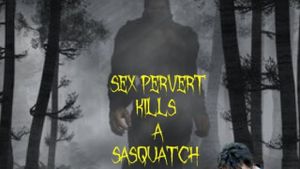 Sex Pervert Kills A Sasquach's poster