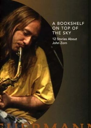 A Bookshelf on Top of the Sky: 12 Stories About John Zorn's poster