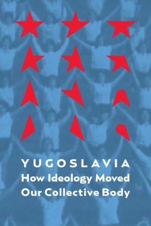 Yugoslavia: How Ideology Moved Our Collective Body's poster