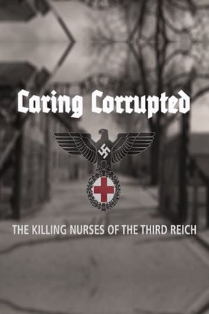 Caring Corrupted: The Killing Nurses of the Third Reich's poster