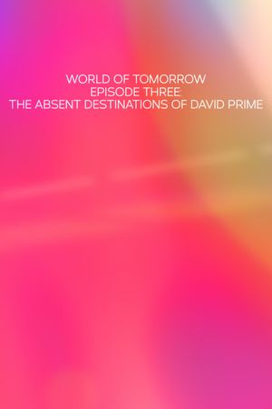 World of Tomorrow Episode Three: The Absent Destinations of David Prime's poster