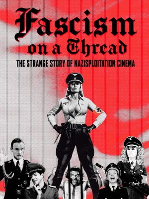 Fascism on a Thread- The Strange Story of Nazisploitation Cinema's poster