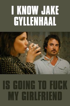 I Know Jake Gyllenhaal Is Going to Fuck My Girlfriend's poster