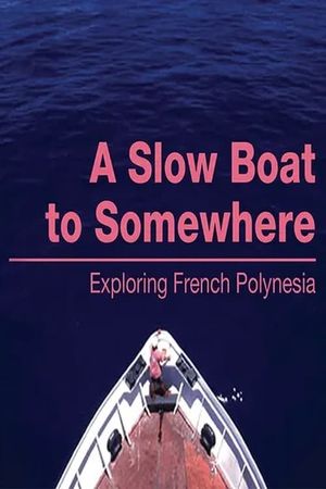 A Slow Boat to Somewhere: Exploring French Polynesia's poster