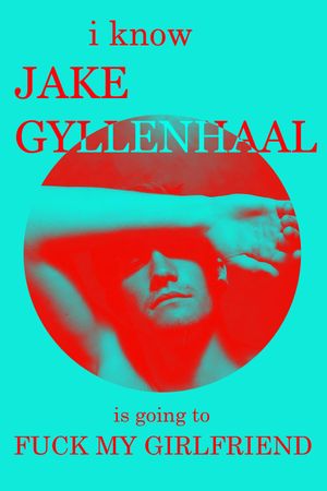 I Know Jake Gyllenhaal Is Going to Fuck My Girlfriend's poster