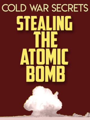 Cold War Secrets: Stealing the Atomic Bomb's poster