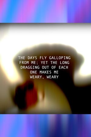 THE DAYS FLY GALLOPING FROM ME; YET THE LONG DRAGGING OUT OF EACH ONE MAKES ME WEARY, WEARY's poster