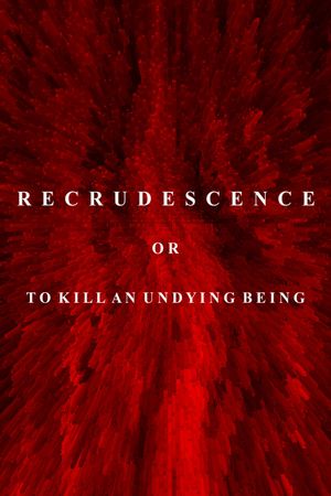 Recrudescence or (To Kill an Undying Being)'s poster