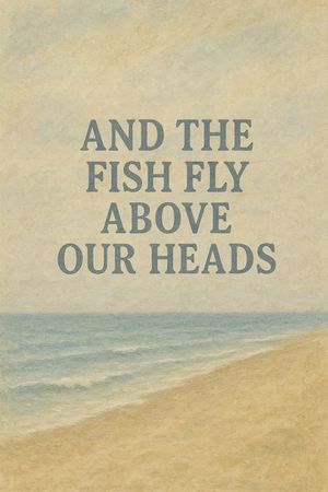And the Fish Fly Above Our Heads's poster