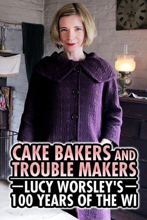 Cake Bakers & Trouble Makers: Lucy Worsley's 100 Years of the WI's poster