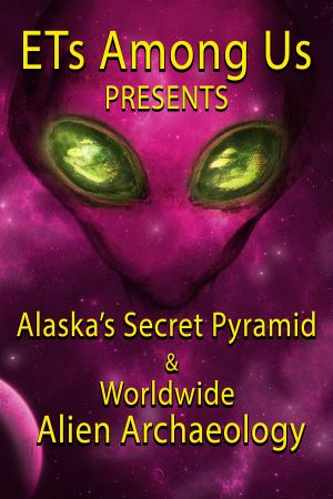 ETs Among Us Presents: Alaska's Secret Pyramid and Worldwide Alien Archaeology's poster